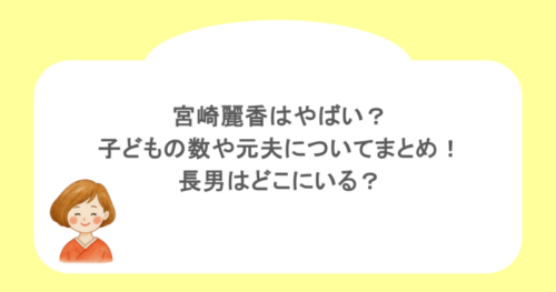 宮崎麗香はやばい？子どもの数や元夫についてまとめ！長男はどこにいる？