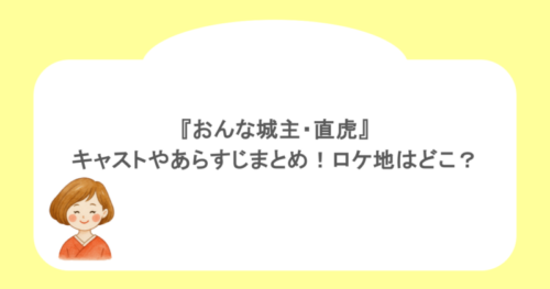 『おんな城主・直虎』キャストやあらすじまとめ!ロケ地はどこ?