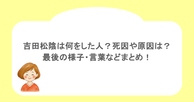 吉田松陰は何をした人?死因や原因は?最後の様子・言葉などまとめ!