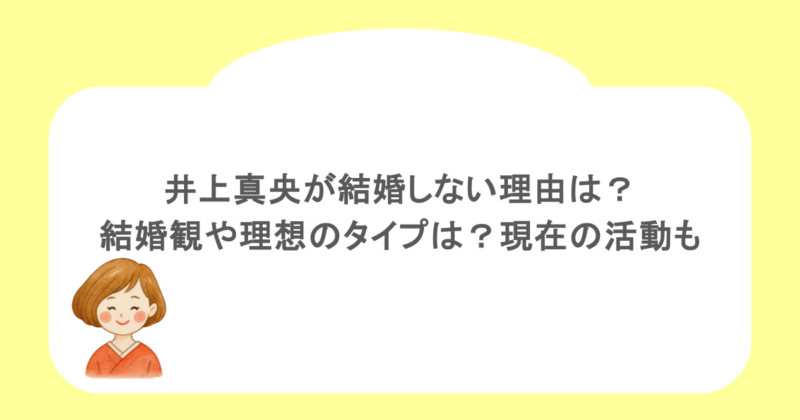 井上真央が結婚しない理由は？結婚観や理想のタイプは？現在の活動も