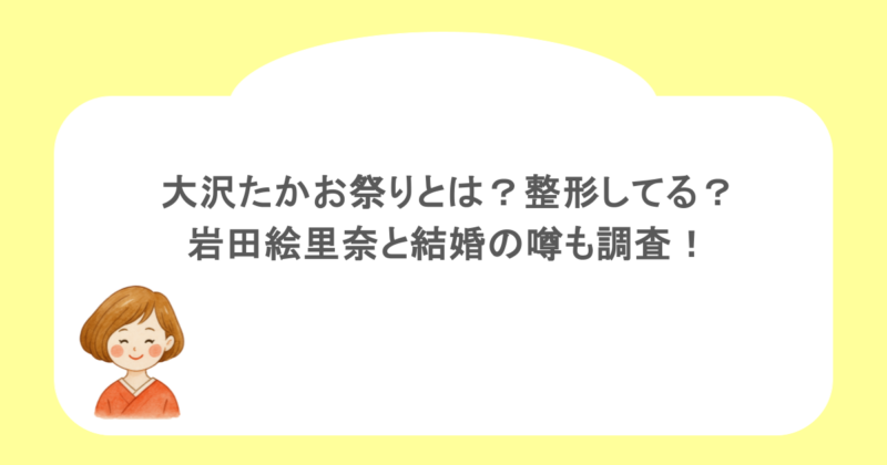 大沢たかお祭りとは？整形してる？岩田絵里奈と結婚の噂も調査！