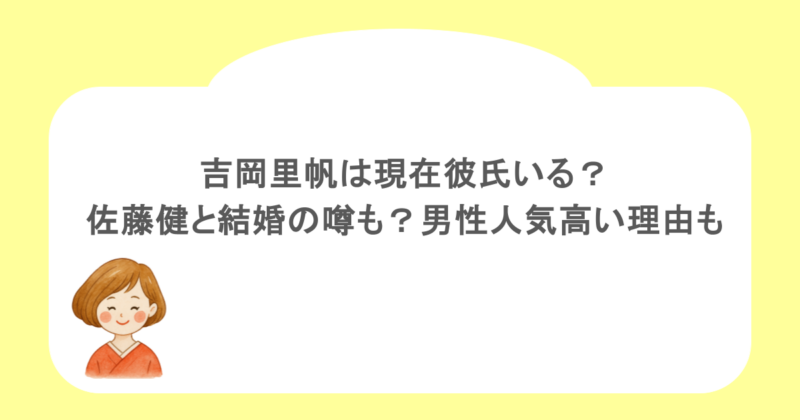 吉岡里帆は現在彼氏いる？佐藤健と結婚の噂も？男性人気高い理由も