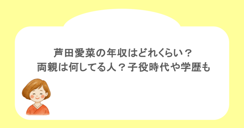 芦田愛菜の年収はどれくらい？両親は何してる人？子役時代や学歴も