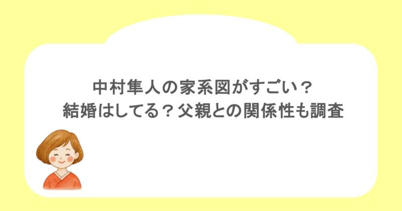 中村隼人の家系図がすごい？結婚はしてる？父親との関係性も調査 